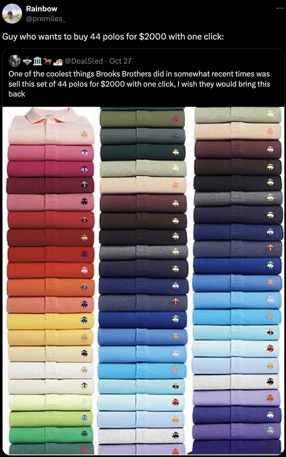 screenshot - Rainbow Guy who wants to buy 44 polos for $2000 with one click Oct 27 One of the coolest things Brooks Brothers did in somewhat recent times was sell this set of 44 polos for $2000 with one click, I wish they would bring this back t 4 4 4 F